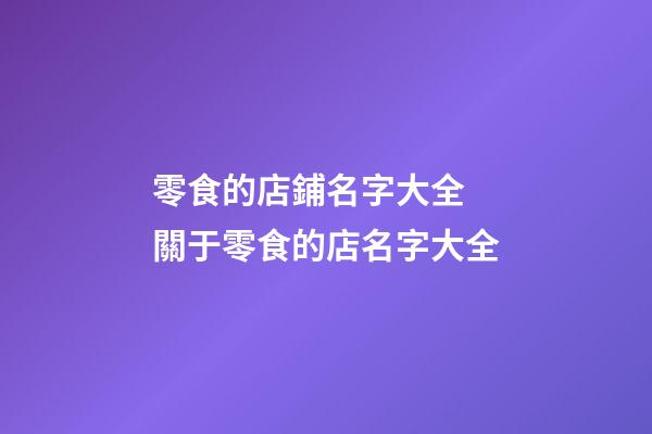 零食的店鋪名字大全 關于零食的店名字大全-第1張-店鋪起名-玄機派